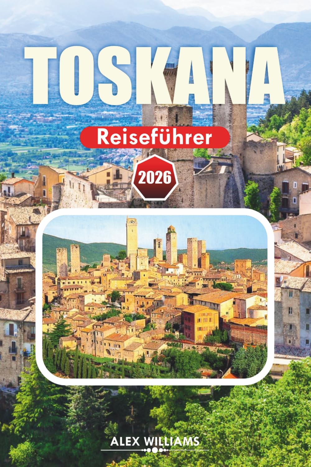 TOSKANA REISEFÜHRER 2026: Insider-Tipps, landschaftlich reizvolle Dörfer, historische Stätten, Weintouren und authentische kulinarische Erlebnisse