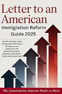 LETTER TO AN AMERICAN - Immigration Reform Guide 2025: Border Security, Legal Immigration Pathways & US Asylum Laws Explained—The Nonpartisan Facts, Solutions, and Voter's Guide Americans Need