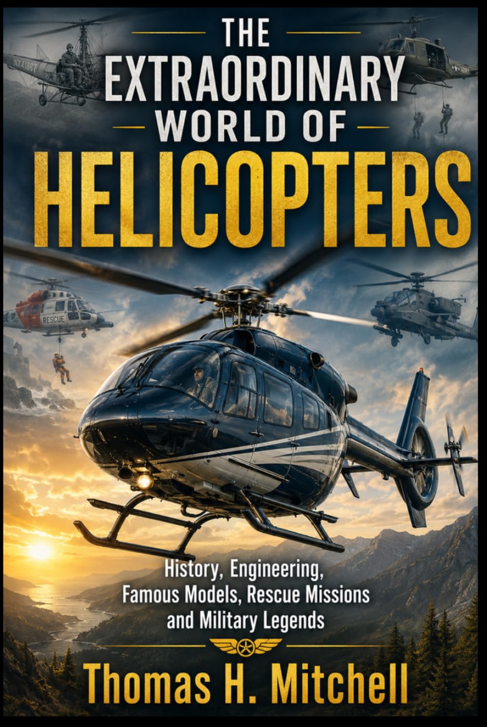 The Extraordinary World Of Helicopters: History, Engineering , Famous Models , Rescue Missions and Military Legends