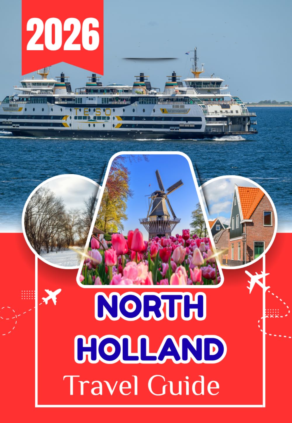 NORTH HOLLAND TRAVEL GUIDE 2026: North Holland Travel Guide: Amsterdam, Haarlem, Windmills, Beaches, and Hidden Villages — A Complete Practical Guide to the Netherlands’ Most Scenic Region