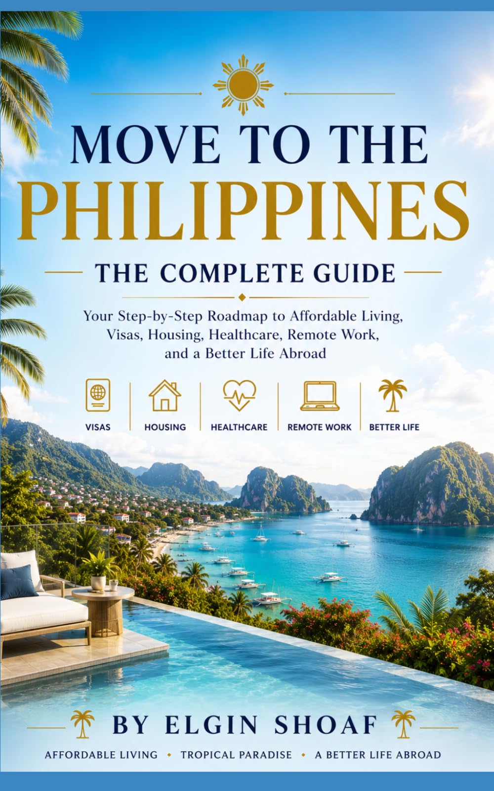 Move to the Philippines: The Complete Guide Your Step-by-Step Roadmap to Affordable Living, Visas, Housing, Healthcare, Remote Work, and a Better Life Abroad