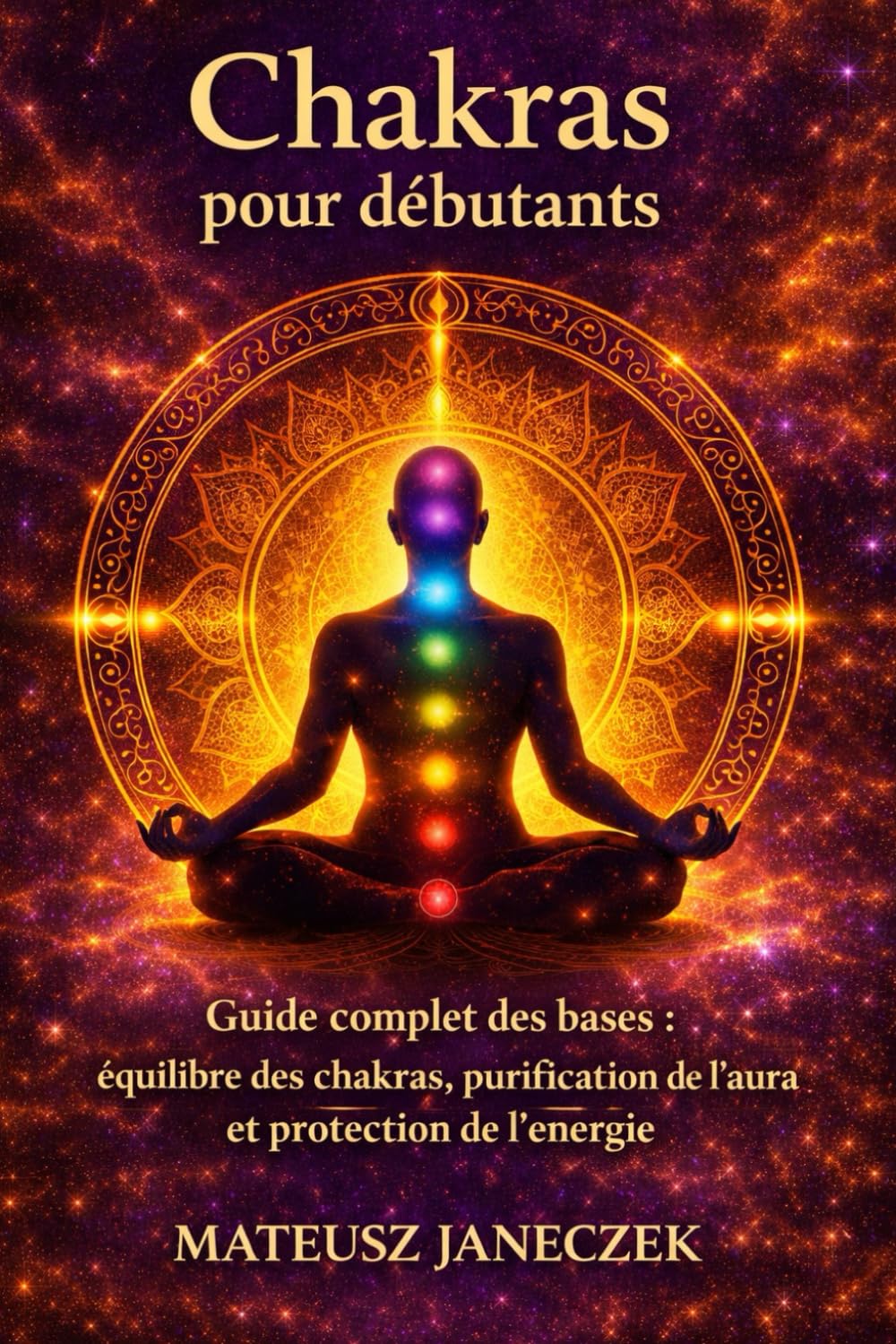 Chakras pour débutants – Guide complet des bases équilibre des chakras, purification de l’aura et protection de l’énergie