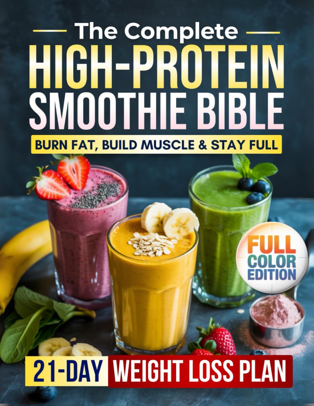 The Complete High-Protein Smoothie Bible: Burn Fat, Build Muscle & Stay Full with Easy, Delicious Smoothies — Meal Replacements, Recovery Shakes, Special Diet Options & a 21-Day Weight Loss Plan