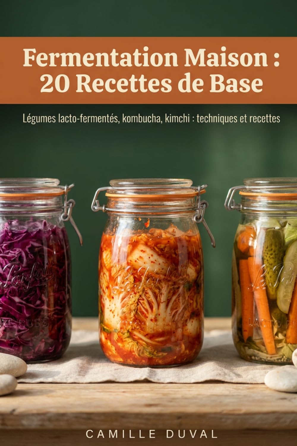 Fermentation Maison : 20 Recettes de Base: Légumes lacto-fermentés, kombucha, kimchi : techniques et recettes