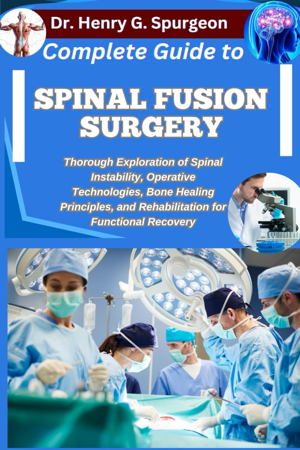 COMPLETE GUIDE TO SPINAL FUSION SURGERY: Thorough Exploration of Spinal Instability, Operative Technologies, Bone Healing Principles, and Rehabilitation for Functional Recovery