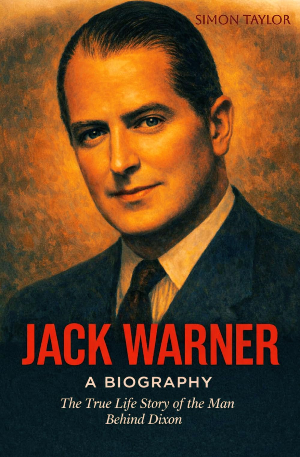 Jack Warner: A Biography: The True Life Story of the Man Behind Dixon