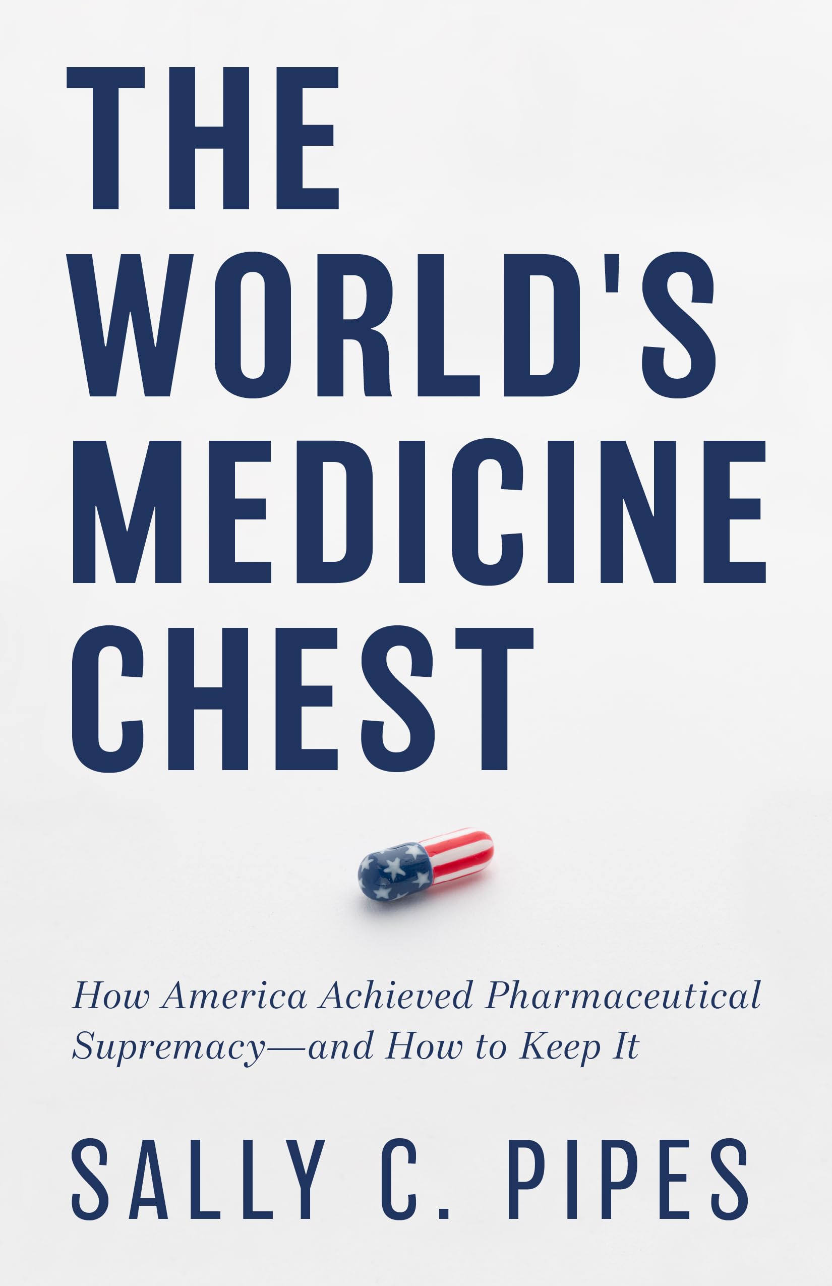 The World’s Medicine Chest: How America Achieved Pharmaceutical Supremacy—and How to Keep It