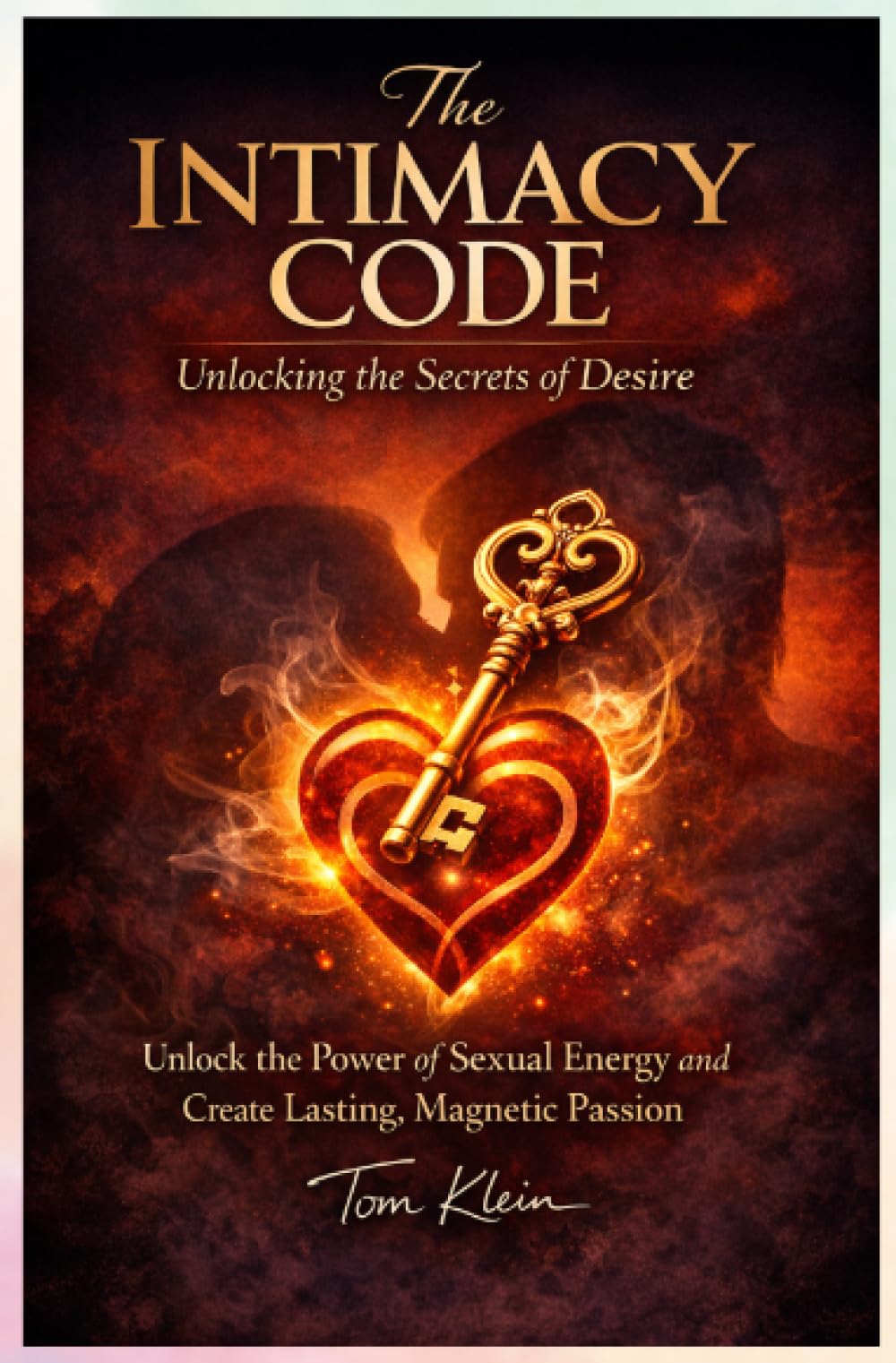 The Intimacy Code: Unlocking the Secrets of Desire: Unlock the Power of Sexual Energy and Create Lasting, Magnetic Passion