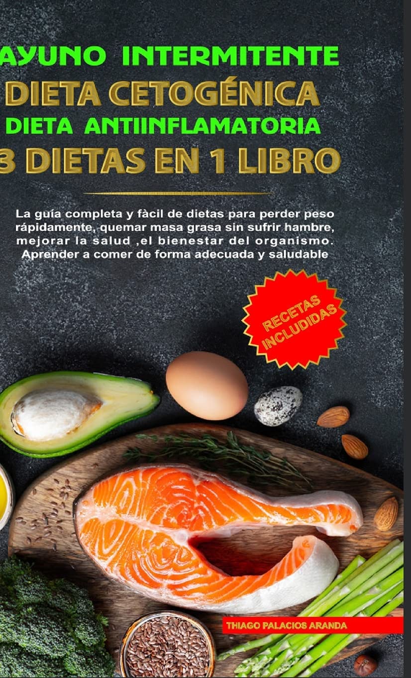 Ayuno Intermitente - Dieta Cetogénica - Dieta Antiinflamatoria: 3 Dietas En 1 Libro: Guía Completa de Dietas Para Perder Peso Rápidamente, Quemar Masa ... a Comer de Forma Adecuada y Saludable