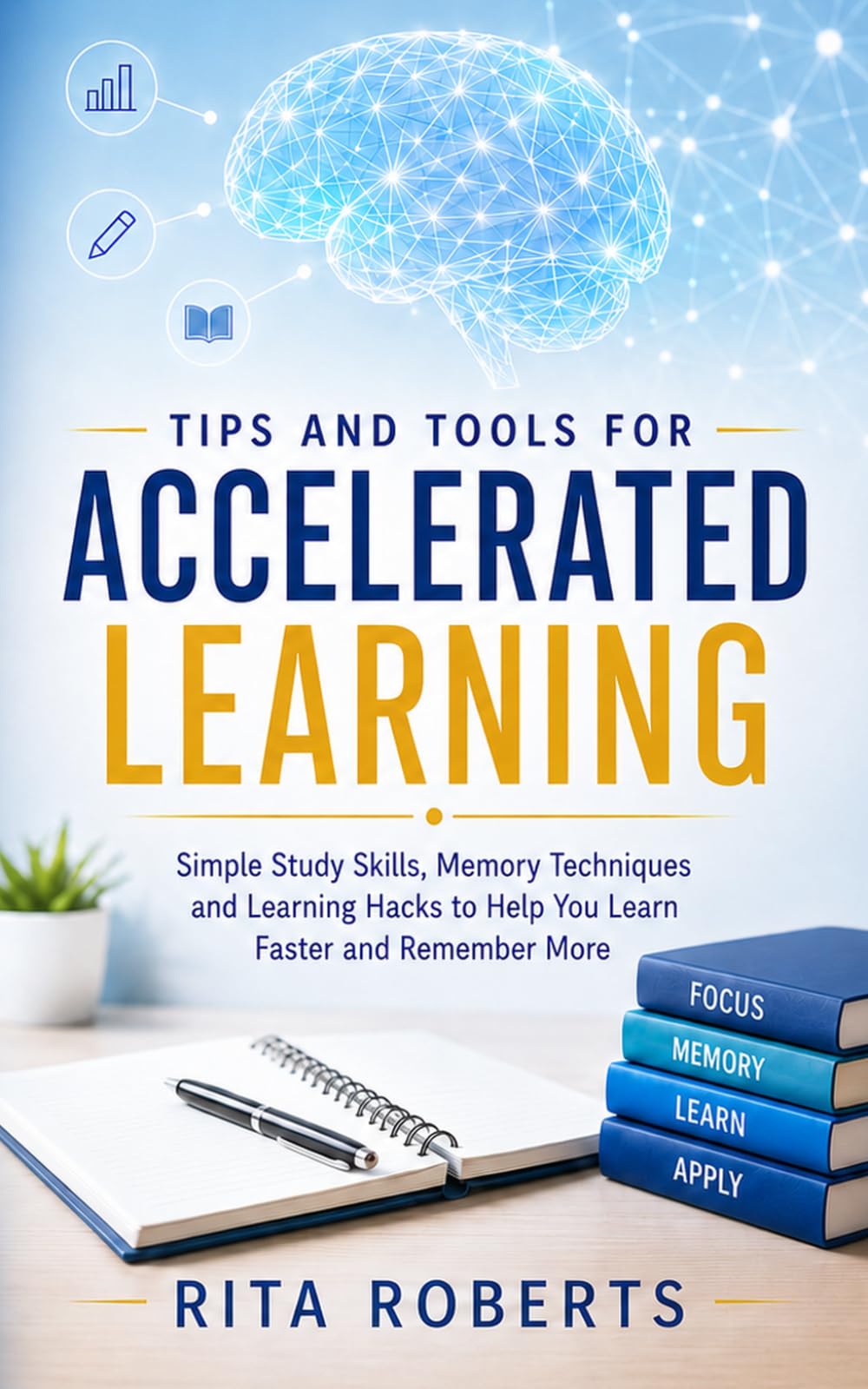 Tips and Tools for Accelerated Learning: Simple Study Skills, Memory Techniques and Learning Hacks to Help You Learn Faster and Remember More