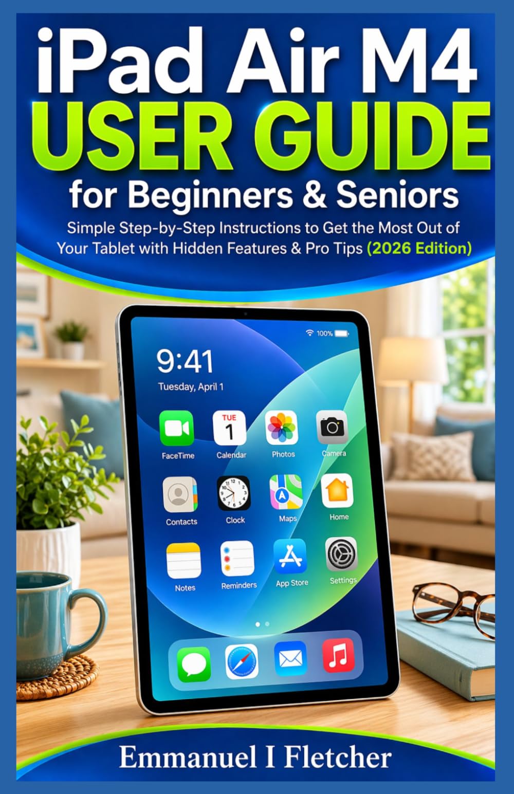 iPad Air M4 User Guide for Beginners & Seniors: Simple Step-by-Step Instructions to Get the Most Out of Your Tablet with Hidden Features & Pro Tips (2026 Edition)