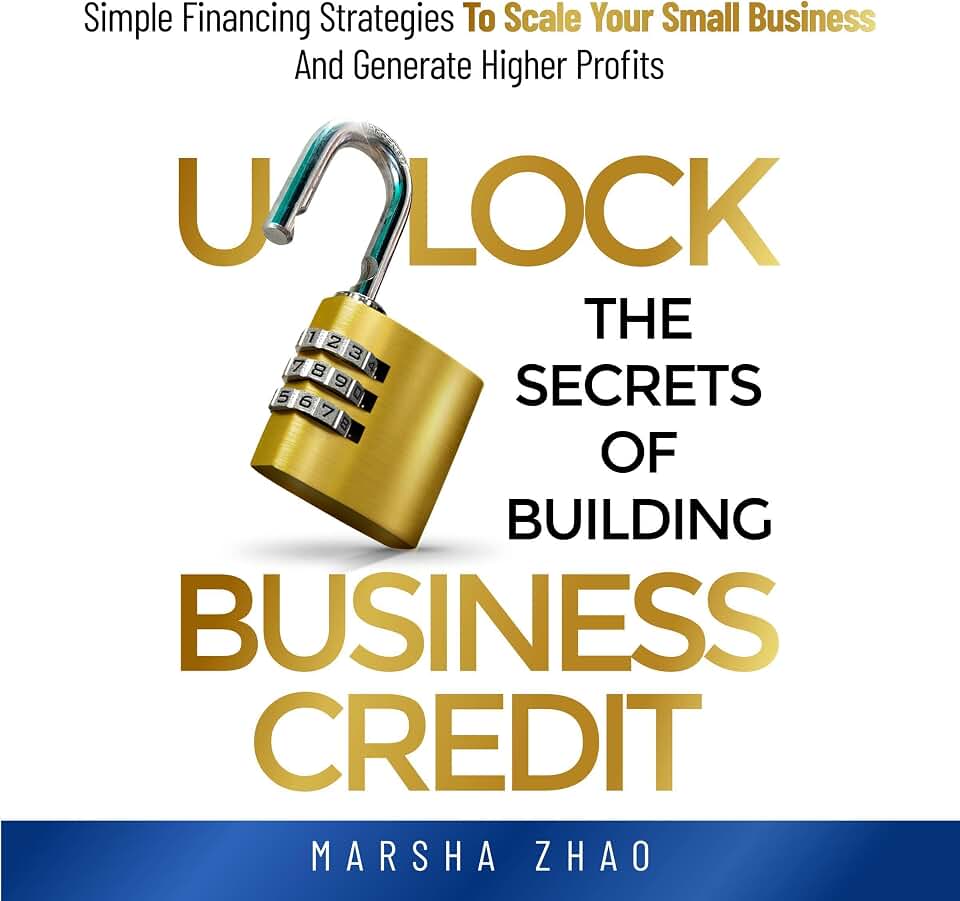 Unlock the Secrets of Building Business Credit: Simple Financing Strategies to Scale Your Small Business and Generate Higher Profits
