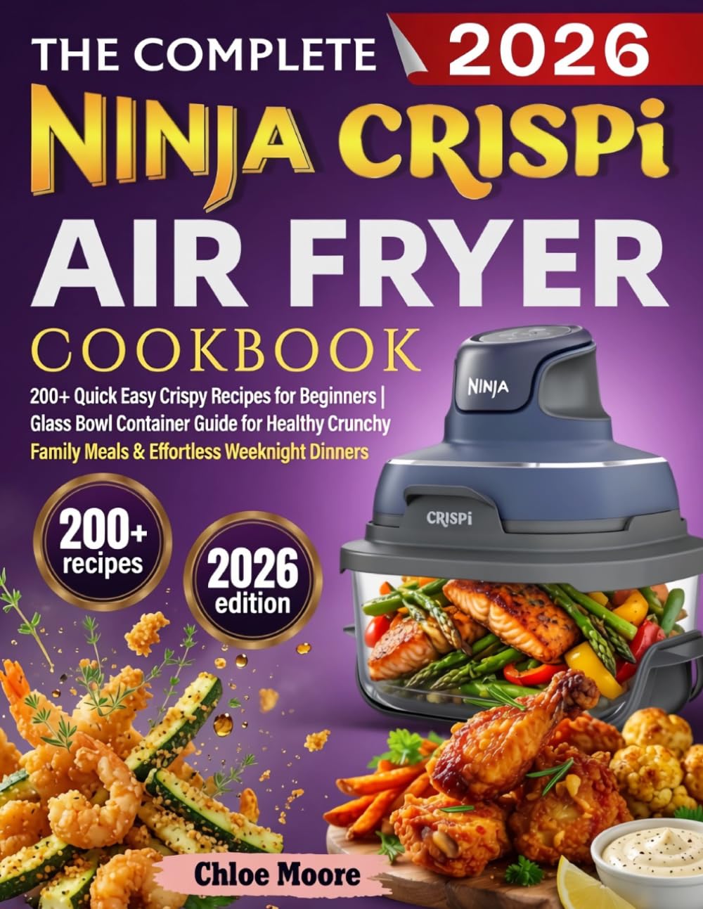 The Complete Ninja Crispi Air Fryer Cookbook: 200+ Quick Easy Crispy Recipes for Beginners | Glass Bowl Container Guide for Healthy Crunchy Family Meals & Effortless Weeknight Dinners