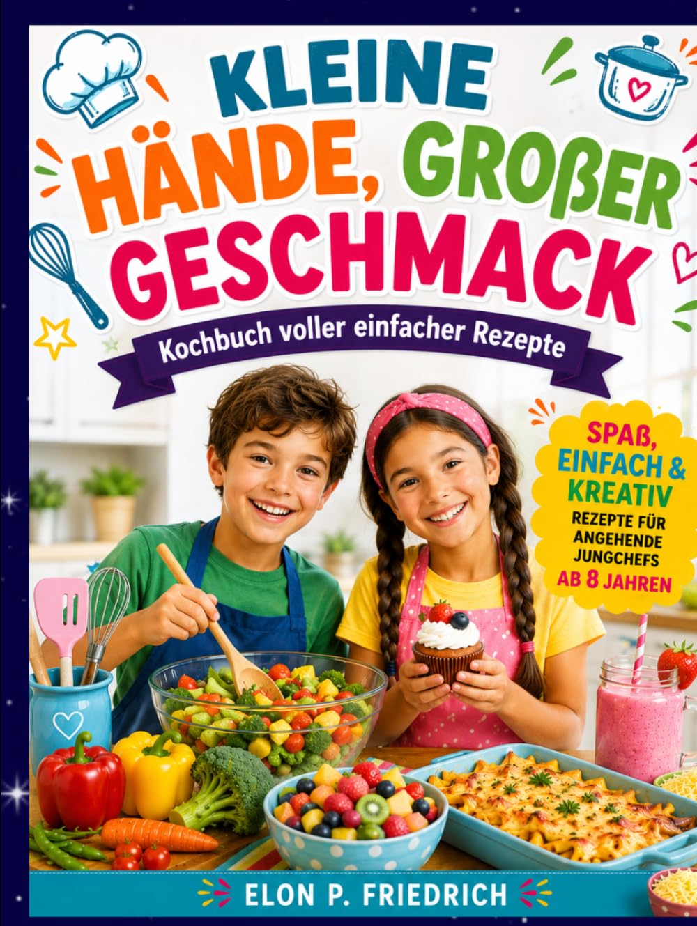 KLEINE HÄNDE, GROßER GESCHMACK: Ein unterhaltsames Kochbuch voller einfacher Rezepte, Küchenfertigkeiten und kreativer kulinarischer Abenteuer für junge Köche