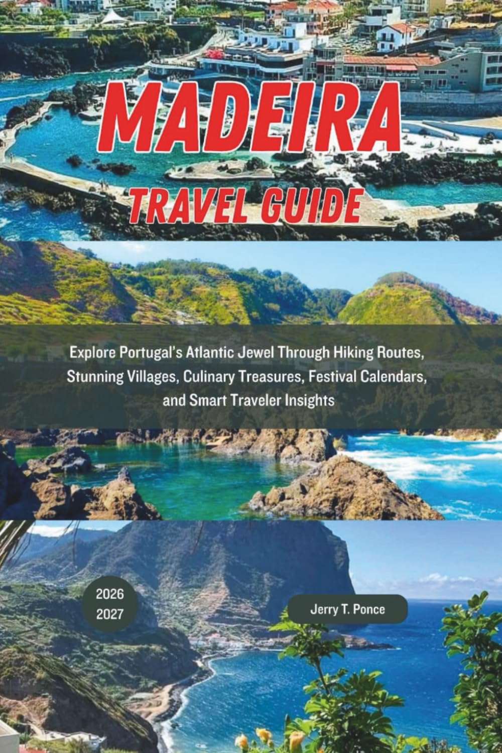 Madeira Travel Guide 2026 - 2027: Explore Portugal’s Atlantic Jewel Through Hiking Routes, Stunning Villages, Culinary Treasures, Festival Calendars, and Smart Traveler Insights