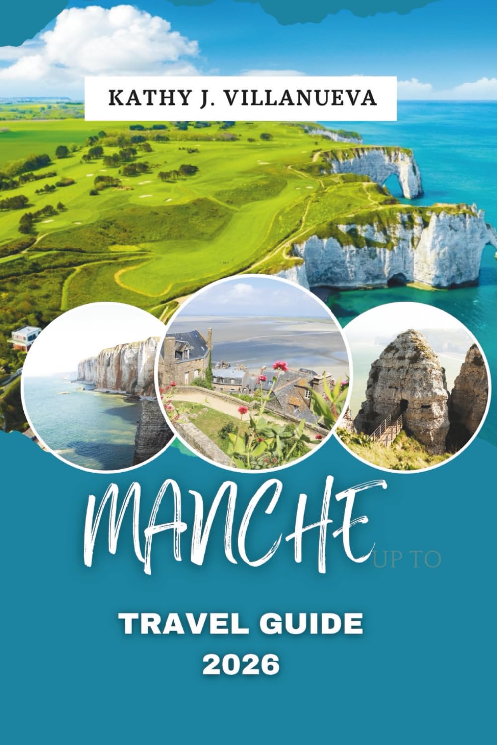 MANCHE TRAVEL GUIDE 2026: Experience the Untouched Beauty of Normandy’s Coastal Shores, Rolling Countryside, Historic Towns, Seaside Villages, Verdant ... in the Heart of Northern France, Europe