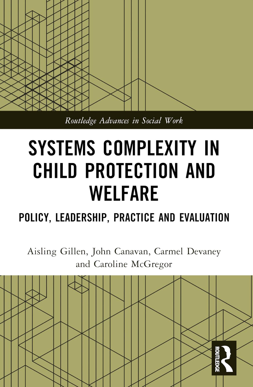 Systems Complexity in Child Protection and Welfare: Policy, Leadership, Practice and Evaluation (Routledge Advances in Social Work)