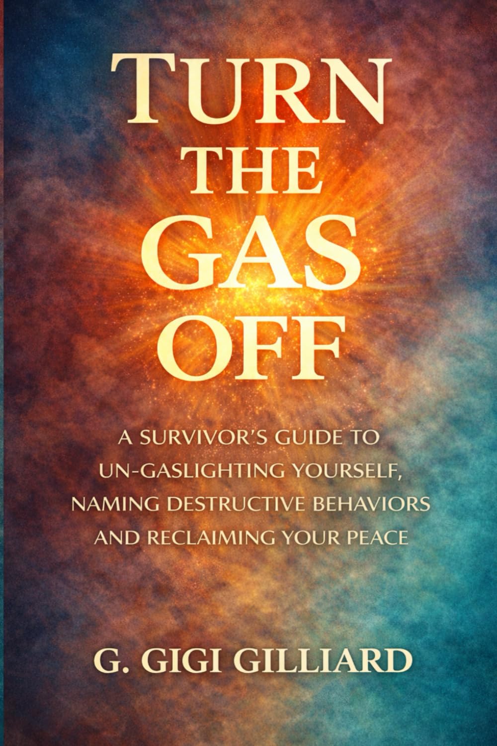 Turn the Gas Off: A SURVIVOR’S GUIDE TO UN-GASLIGHTING YOURSELF, NAMING DESTRUCTIVE BEHAVIORS AND RECLAMING YOUR PEACE