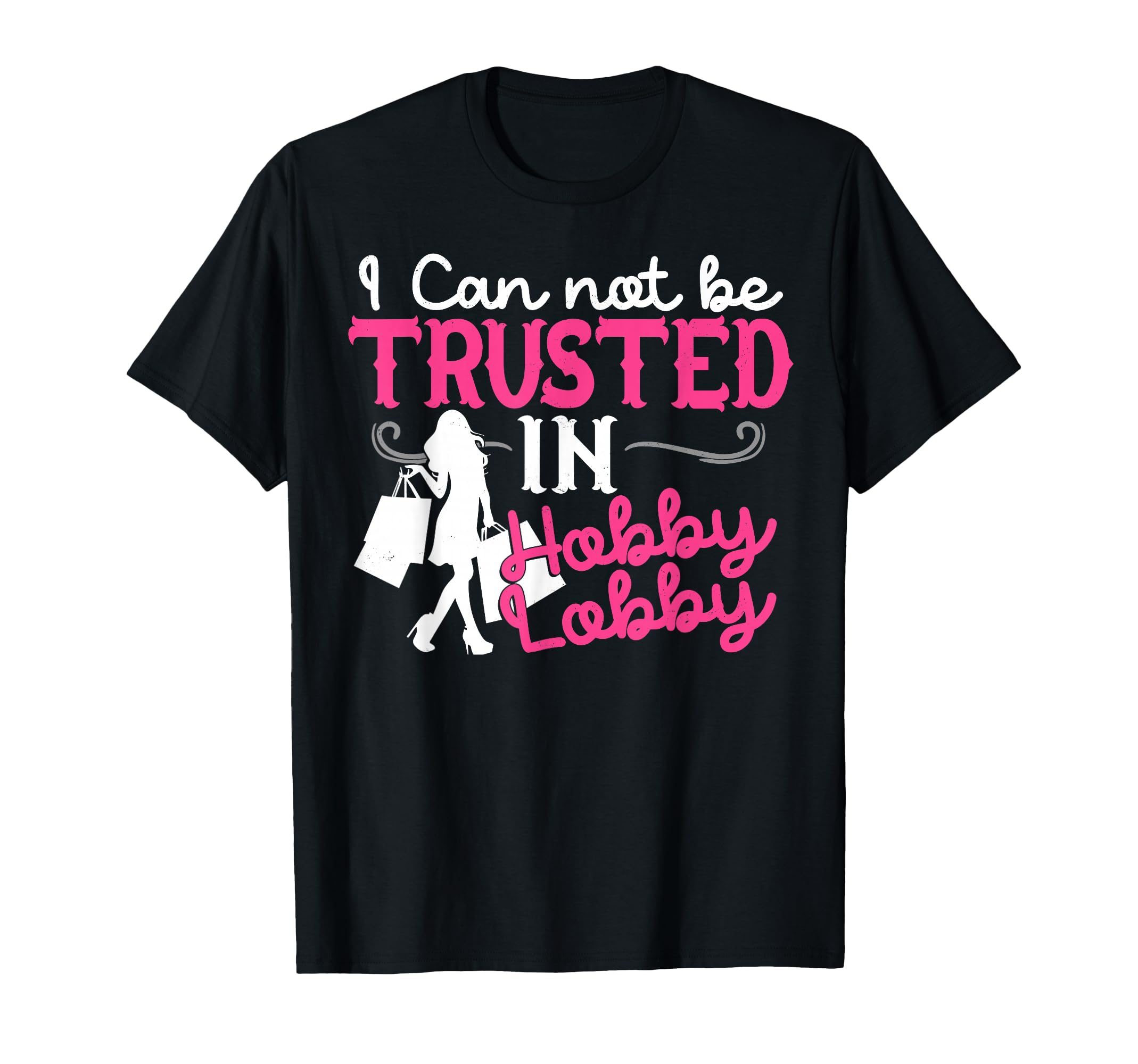 I Cannot Be Trusted in Hobby Lobby Funny Gift T-Shirt