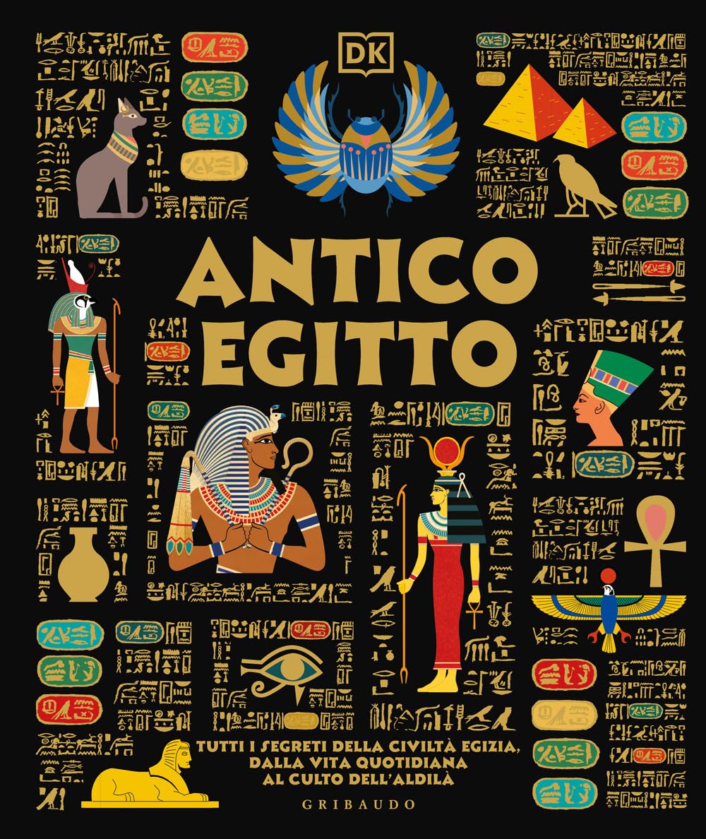 Antico Egitto. Tutti i segreti della civiltà egizia, dalla vita quotidiana al culto dell'aldilà