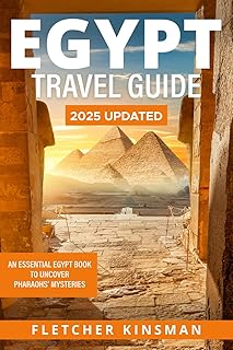 Egypt Travel Guide: An Essential Egypt Book to Uncover Pharaohs’ Mysteries: Travel Guide Cairo and Must See Destinations: Exploring Egypt's Rich Heritage