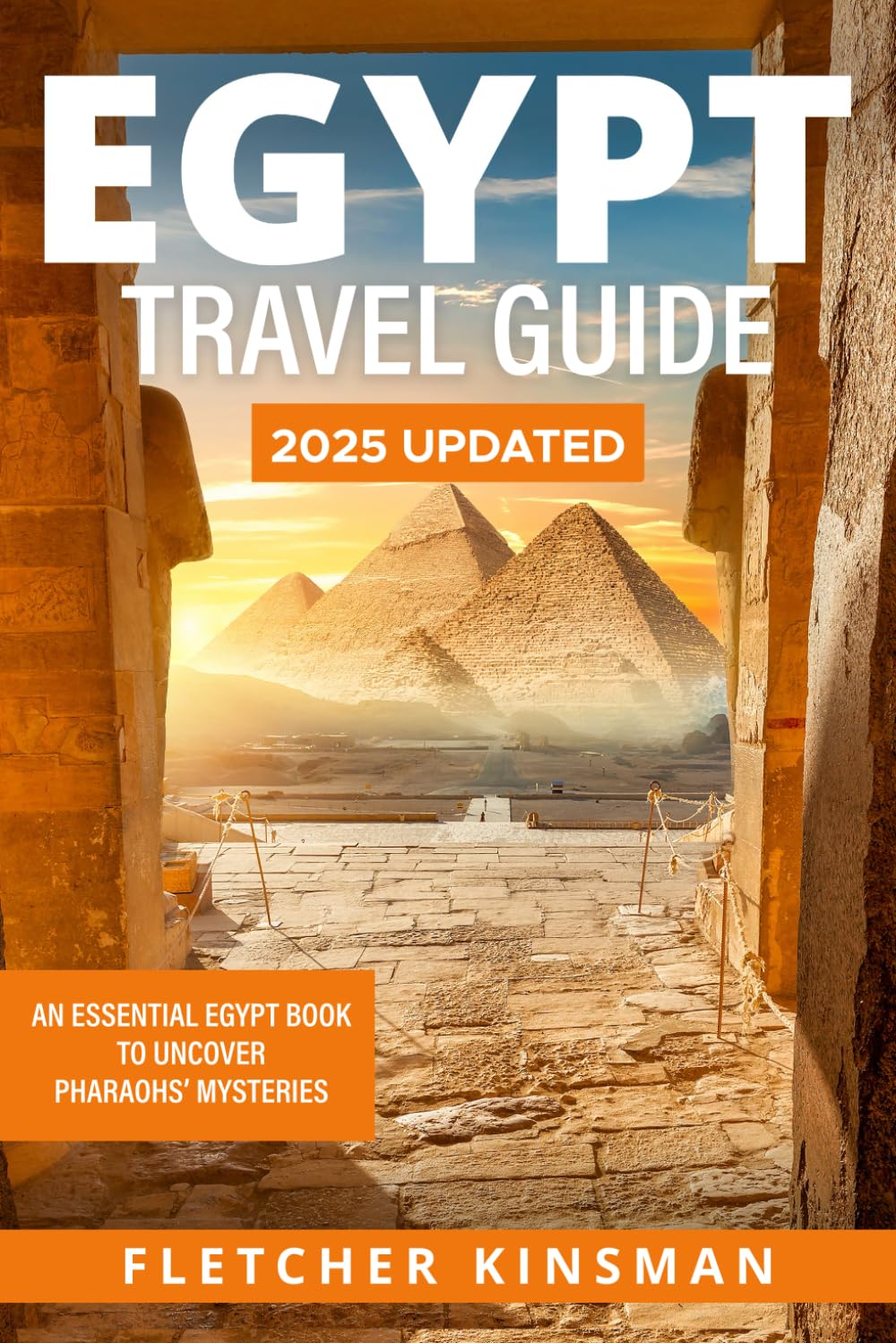 Egypt Travel Guide: An Essential Egypt Book to Uncover Pharaohs’ Mysteries: Travel Guide Cairo and Must See Destinations: Exploring Egypt's Rich Heritage