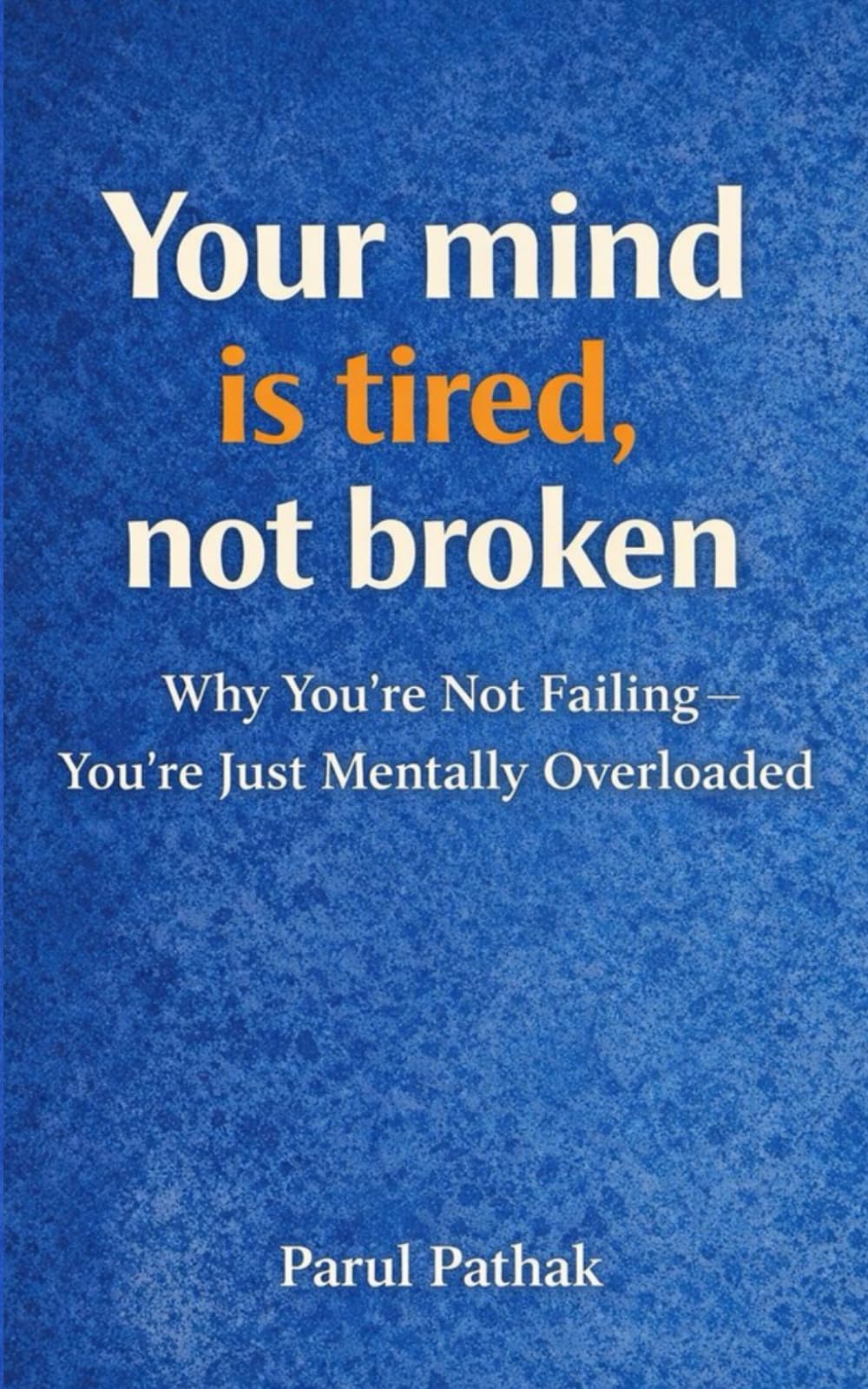 Your Mind Is Tired, Not Broken: Why You’re Not Failing — You’re Just Mentally Overloaded