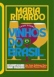 TUDO SOBRE VINHOS DO BRASIL: DESCOMPLICANDO O VINHO BRASILEIRO.UM GUIA DELICIOSO PARA ENTENDER NOSSOS VINHOS!