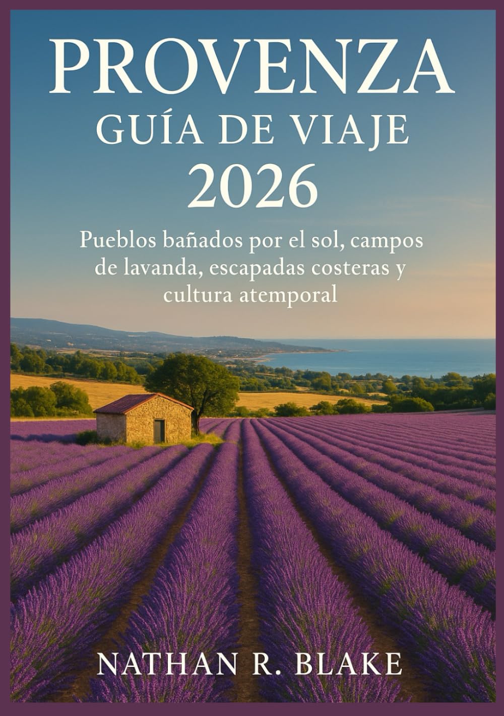 PROVENZA GUÍA DE VIAJE 2026: Pueblos bañados por el sol, campos de lavanda, escapadas costeras y cultura atemporal