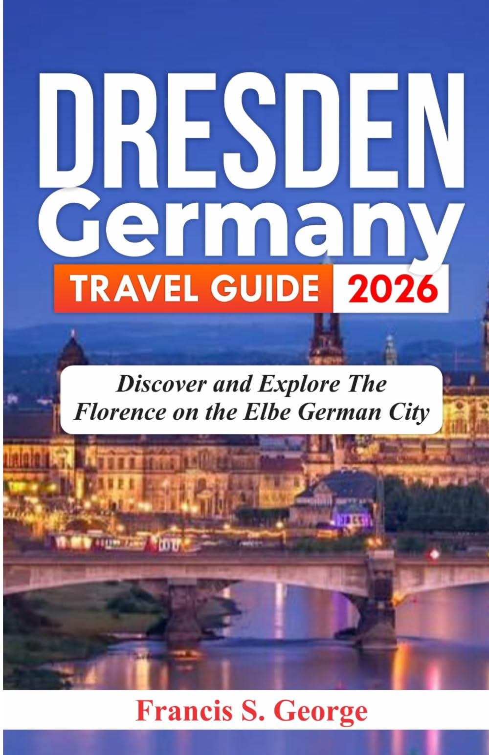 DRESDEN GERMANY TRAVEL GUIDE 2026: Discover and Explore the Florence on the Elbe German City (The Traveler Trails of Discovery)