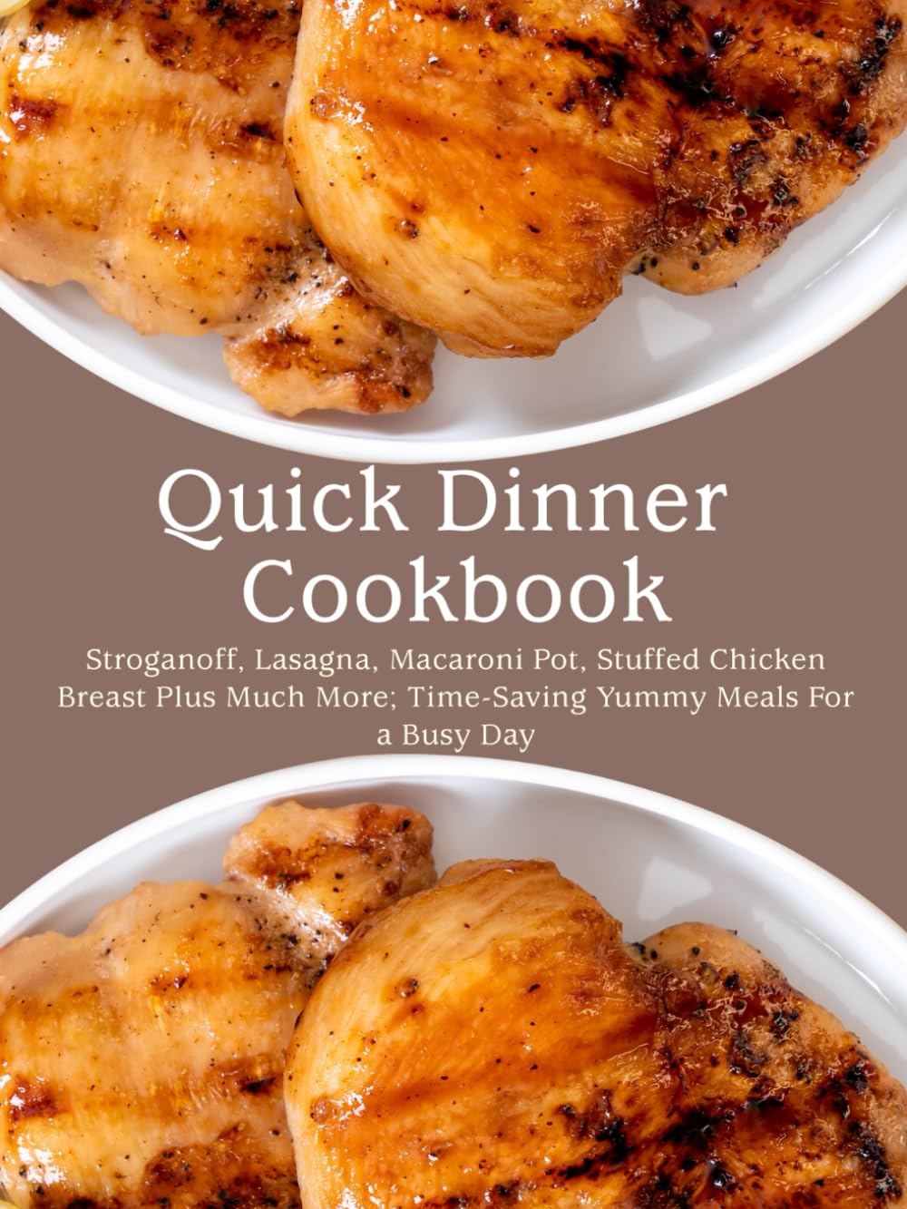 Quick Dinner Cookbook: Stroganoff, Lasagna, Macaroni Pot, Stuffed Chicken Breast Plus Much More; Time-Saving Yummy Meals For a Busy Day