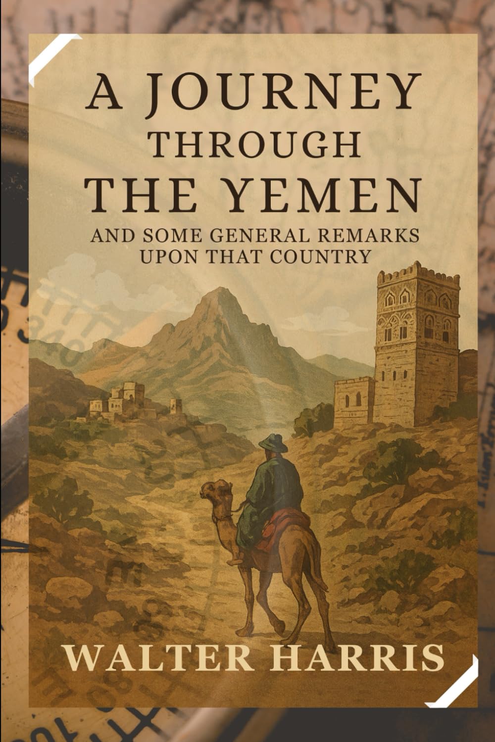 A Journey Through The Yemen and Some General Remarks Upon That Country: Adventures and Discoveries in the Heart of Arabia’s Hidden Land With Original Illustrations