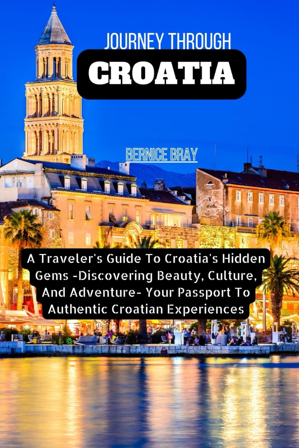 JOURNEY THROUGH CROATIA: A Traveler's Guide To Croatia's Hidden Gems -Discovering Beauty, Culture, And Adventure- Your Passport To Authentic Croatian Experiences