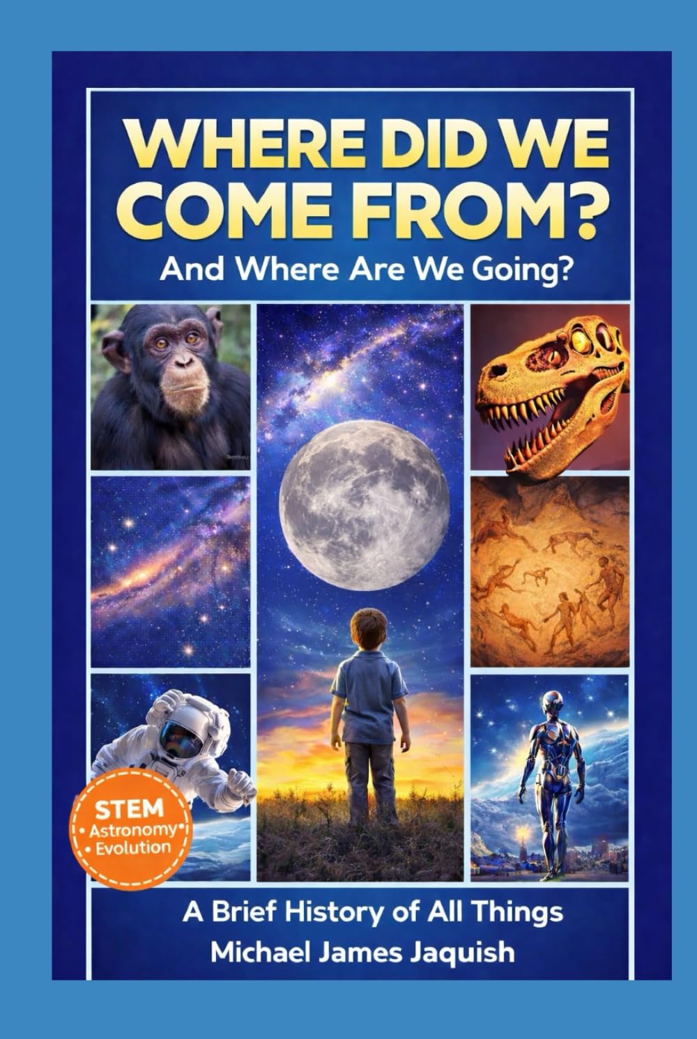 Where Did We Come From, And Where Are We Going?: A Brief History Of All Things