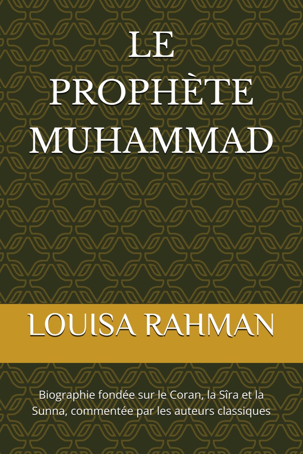 LE PROPHÈTE MUHAMMAD: Biographie basée sur le Coran, les traditions authentiques de la Sunna et de la Sira attestée par les auteurs classiques