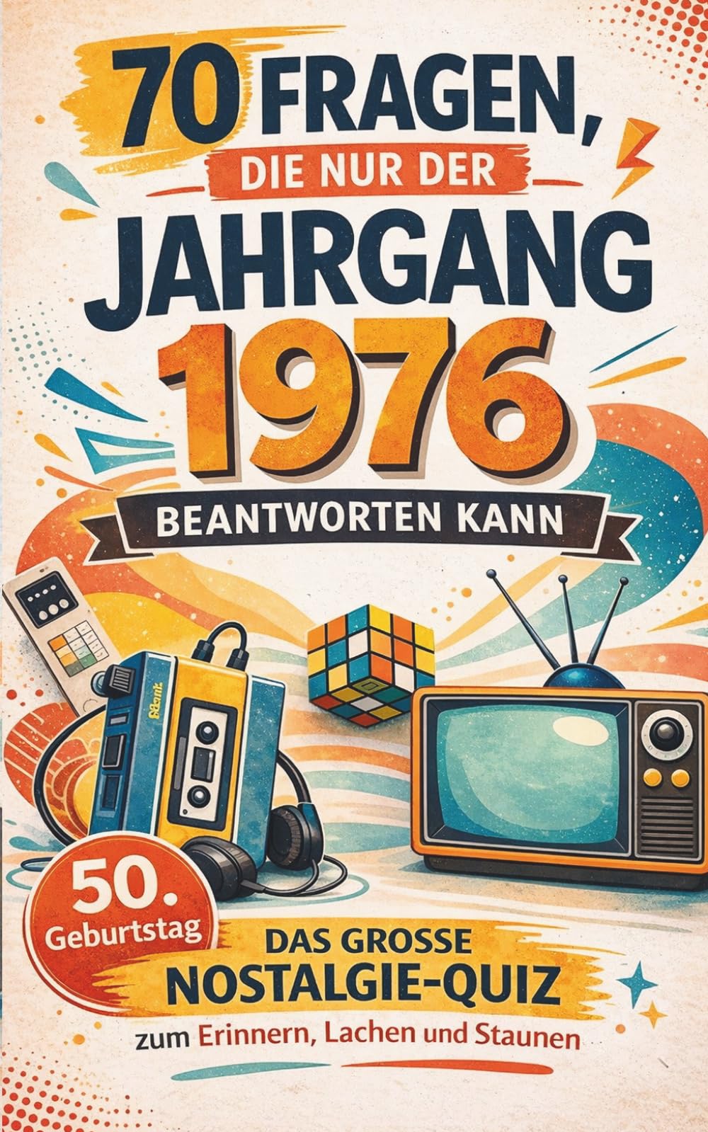 70 Fragen, die nur der Jahrgang 1976 beantworten kann | Das große Nostalgie-Quiz zum 50. Geburtstag – zum Erinnern, Lachen und Staunen | 70 Fragen aus Kindheit und Jugend