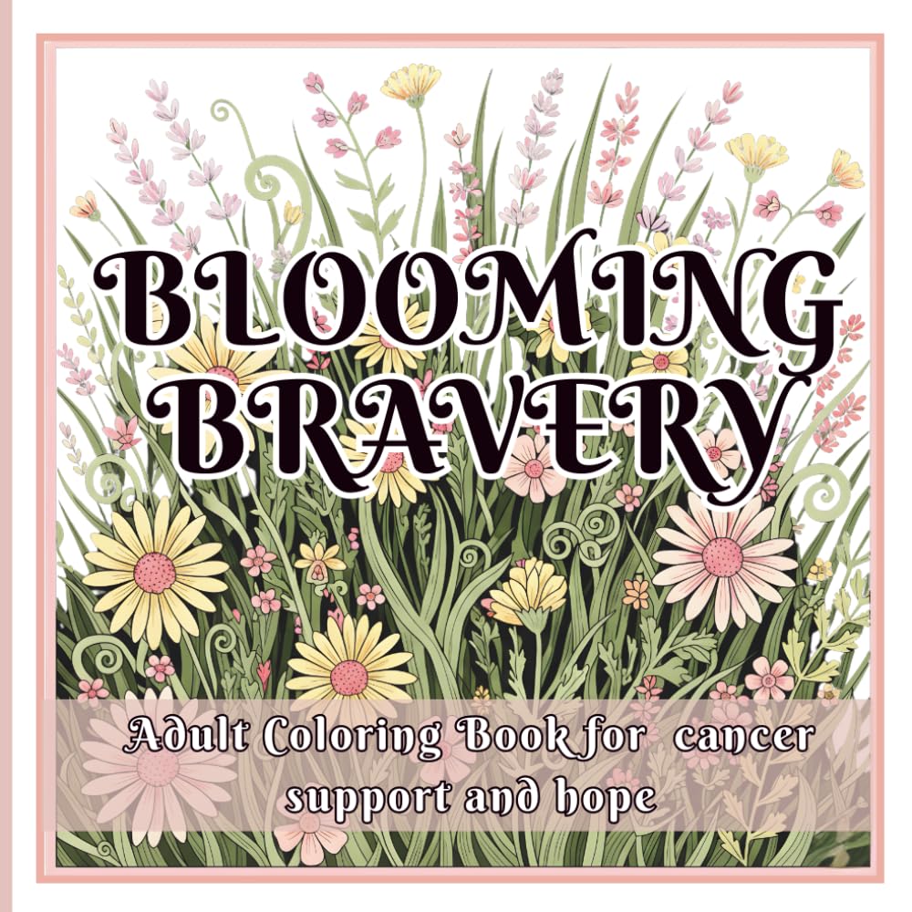 Blooming Bravery Adult Coloring Book for Cancer Support and Hope.: 45 Uplifting Floral Designs & Motivational Quotes for Healing, Hope & Strength