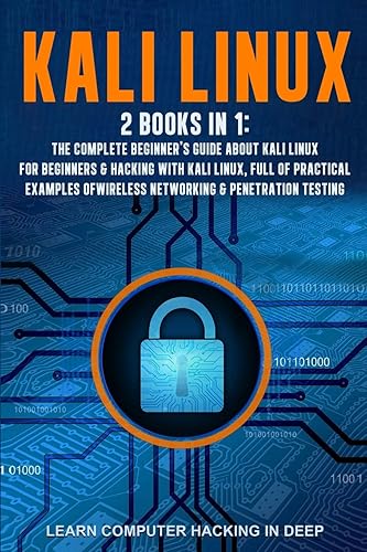Kali Linux: 2 books in 1: The Complete Beginner's Guide About Kali Linux For Beginners &amp; Hacking With Kali Linux, Full of Practical Examples Of Wireless Networking &amp; Penetration Testing