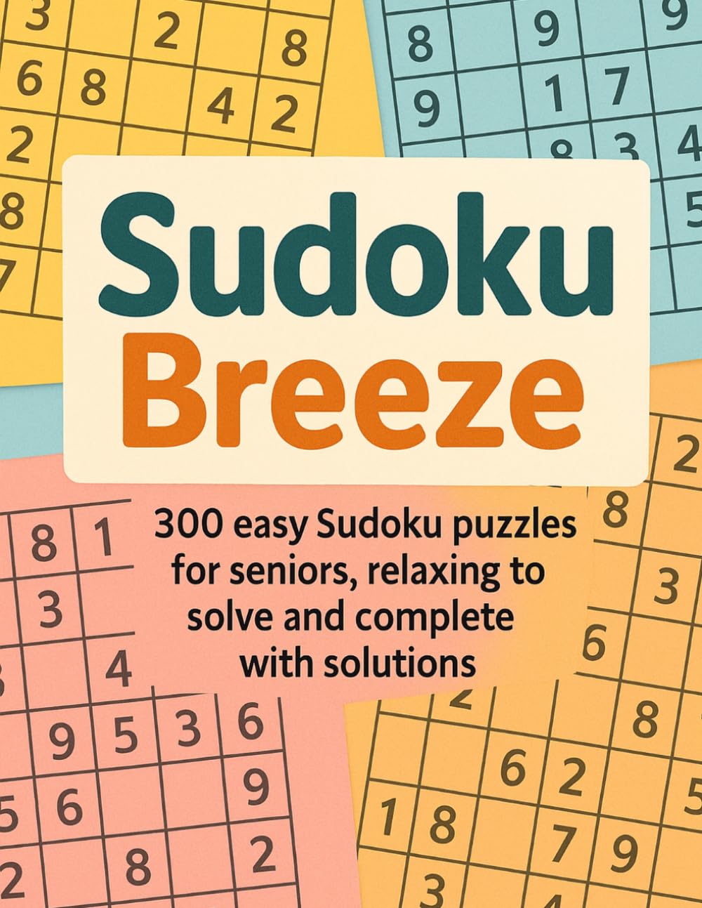 Sudoku Breeze: 300 easy Sudoku puzzles for seniors, relaxing to solve and complete with solutions