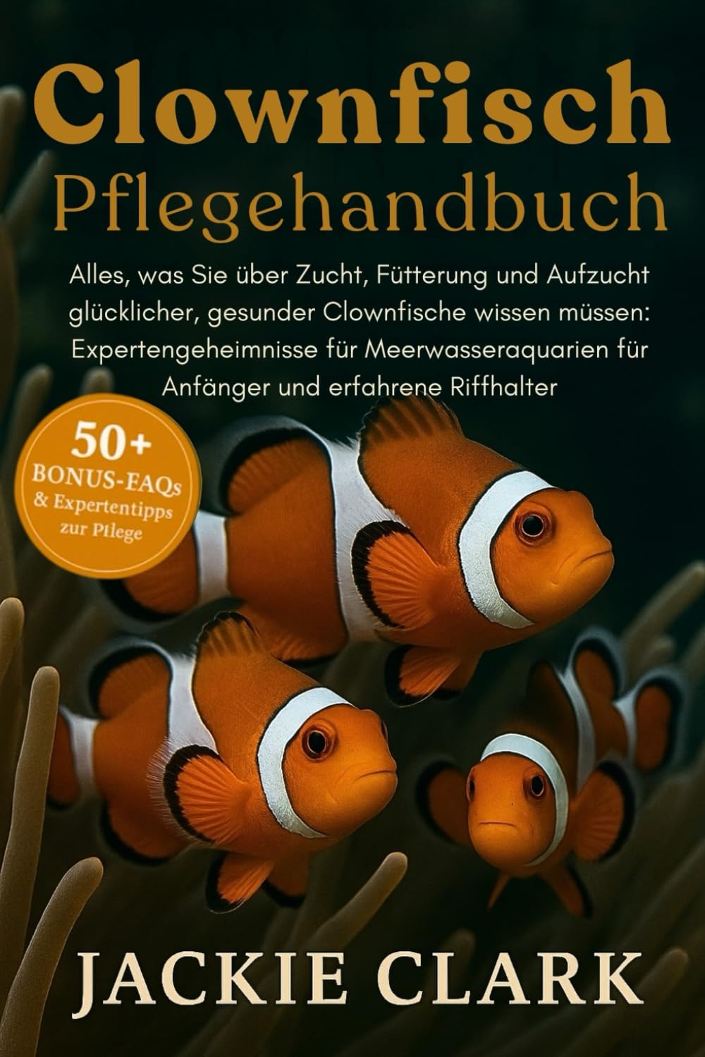CLOWNFISCH-PFLEGEHANDBUCH: Alles, was Sie über Zucht, Fütterung und Aufzucht glücklicher, gesunder Clownfische wissen müssen: Expertengeheimnisse für ... für Anfänger und erfahrene Riffhalter