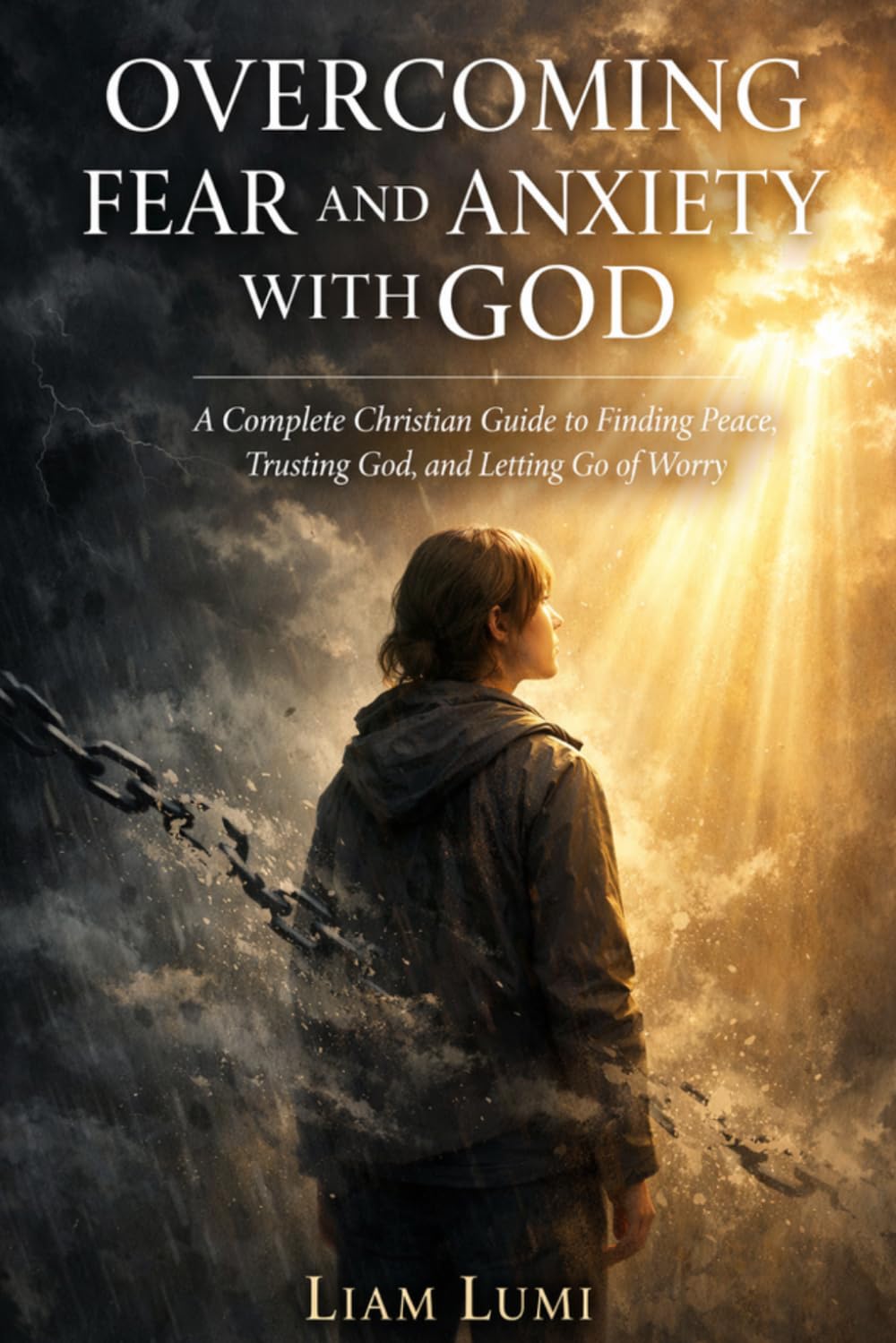 Overcoming Fear and Anxiety with God: A Complete Christian Guide to Finding Peace, Trusting God, and Letting Go of Worry