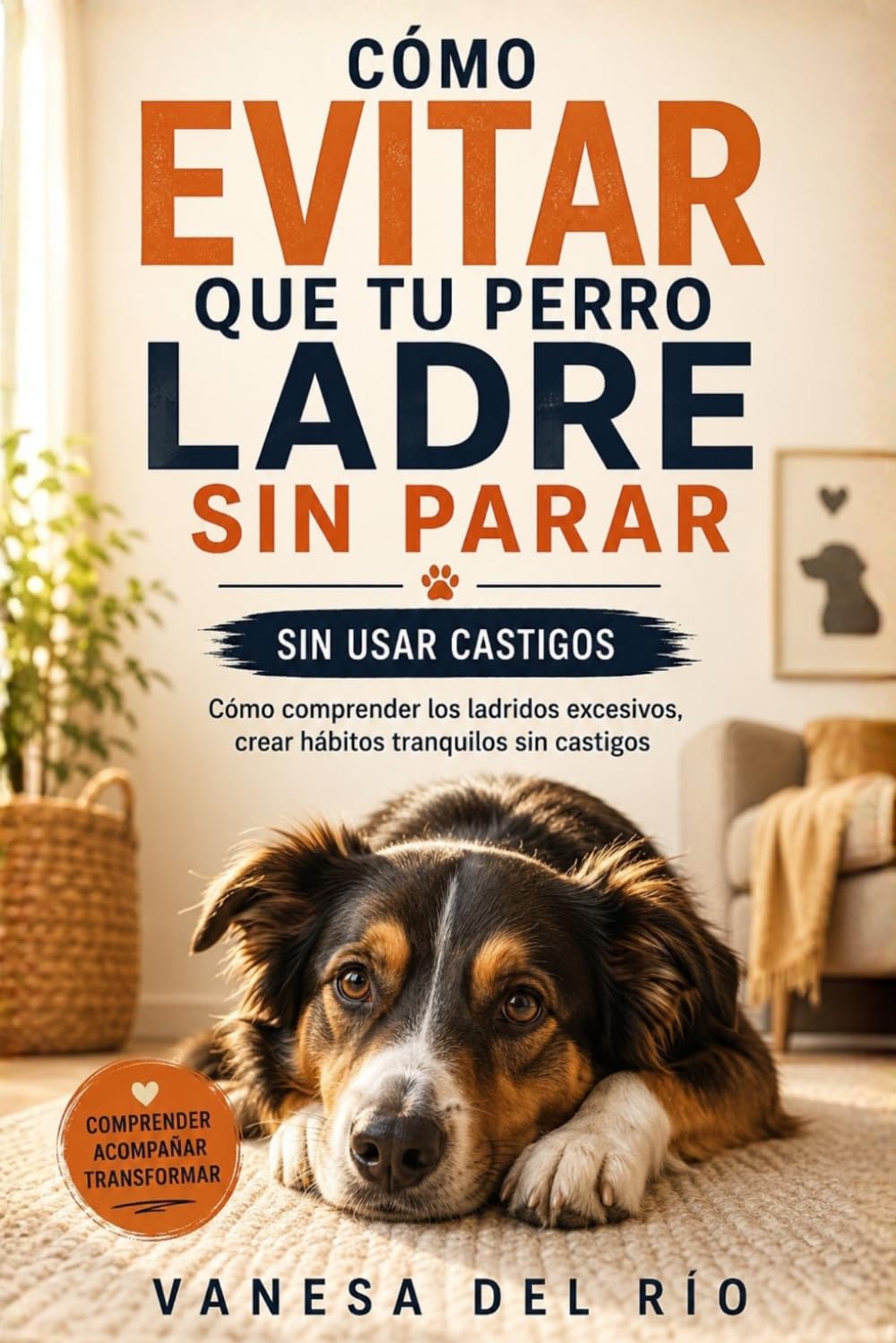 Cómo evitar que tu perro ladre sin parar sin usar castigos: Cómo comprender los ladridos excesivos, crear hábitos tranquilos sin castigos