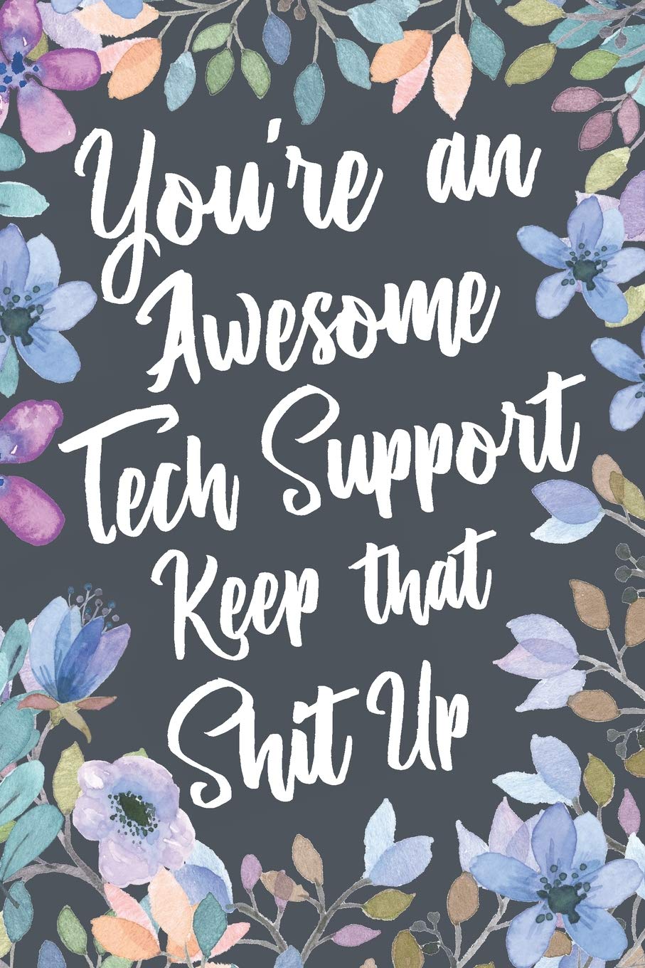 You're An Awesome Tech Support Keep That Shit Up: Funny Joke Appreciation & Encouragement Gift Idea for Tech Support. Thank You Gag Notebook Journal & Sketch Diary Present.