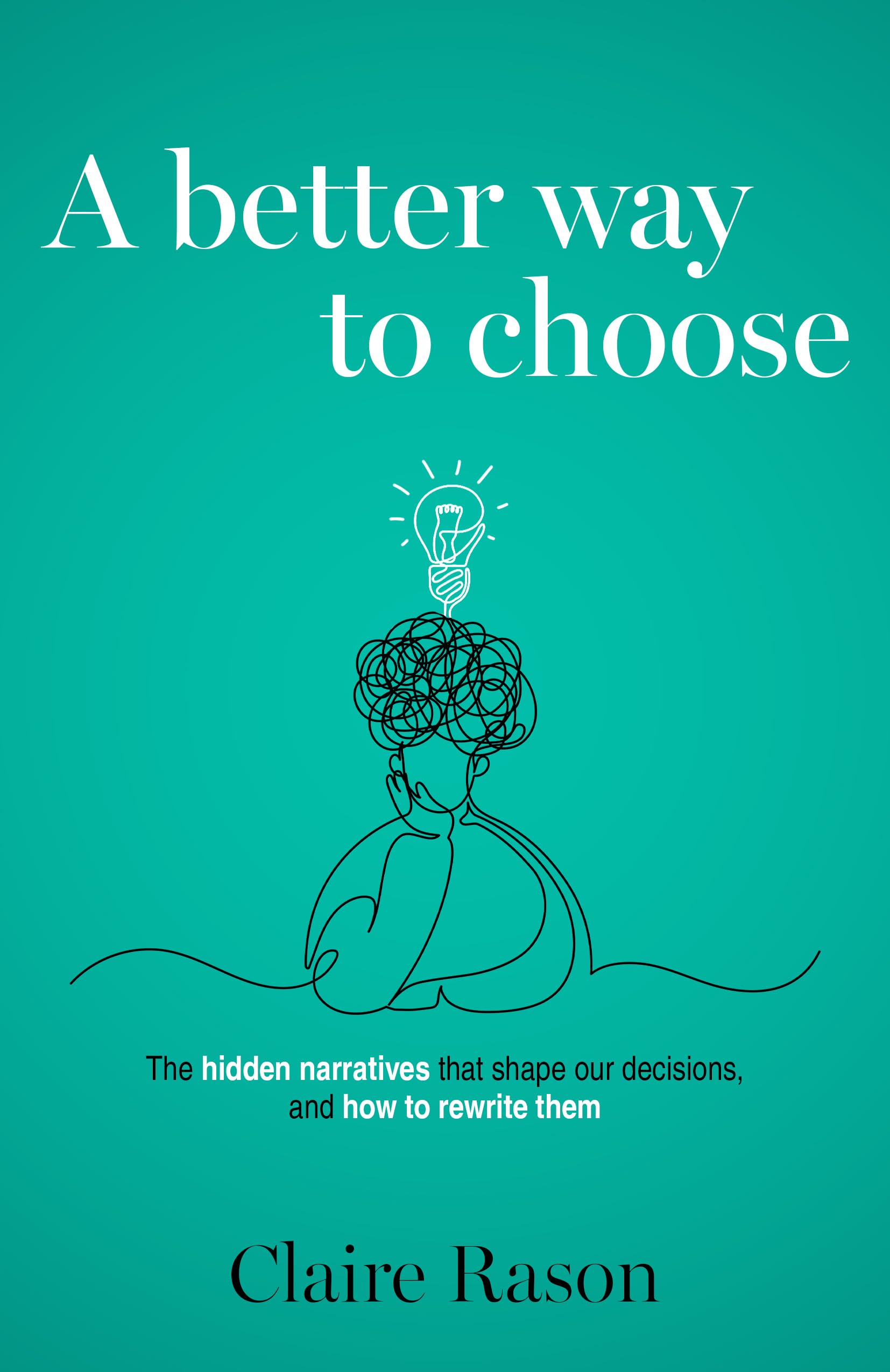 A Better Way to Choose: The hidden narratives that shape our decisions, and how to rewrite them