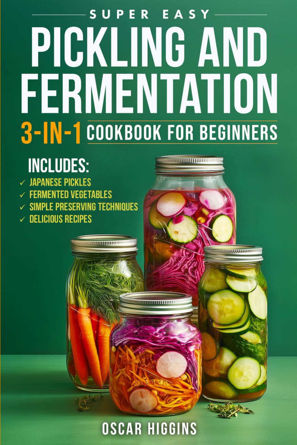 Super Easy Pickling and Fermentation 3-in-1 Cookbook for Beginners: The Complete Guide to Japanese Pickles, Fermented Vegetables, Simple Preserving Techniques, and Delicious Recipes