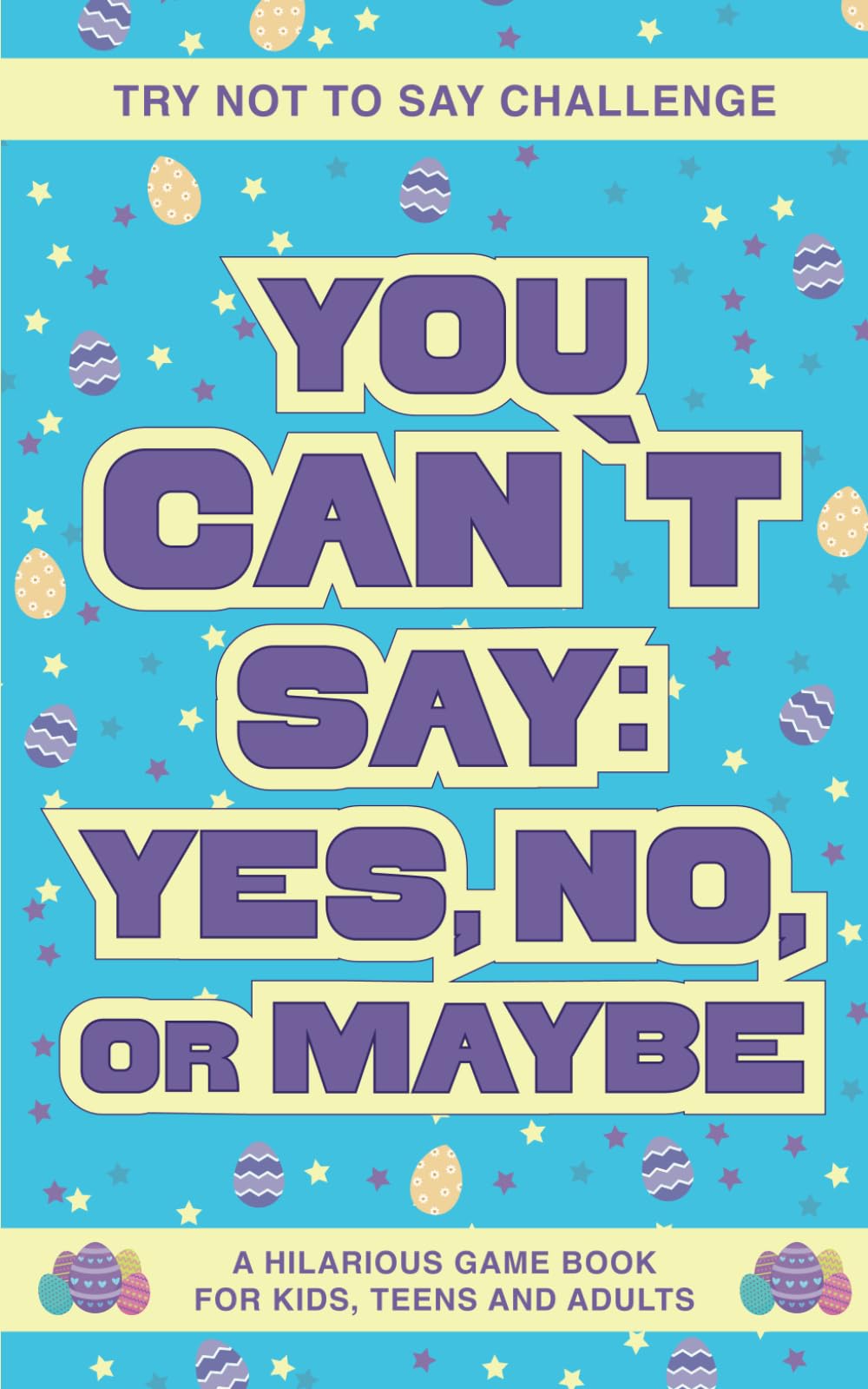 Try Not to Say Challenge - You Can't Say: Yes, No, or Maybe: A Hilarious Game Book for Kids, Teens and Adults (Easter Basket Stuffers edition)