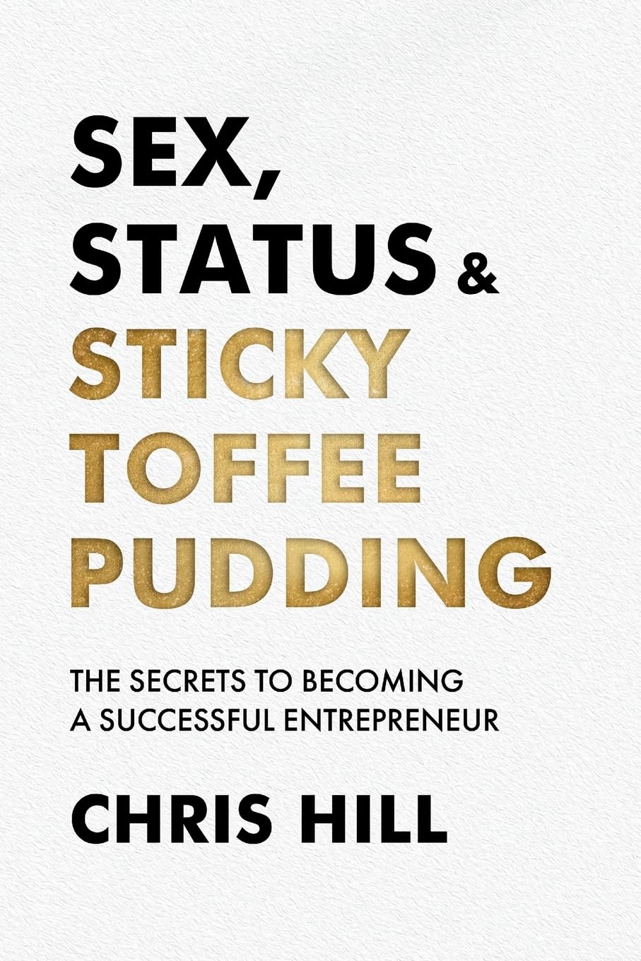Sex, Status & Sticky Toffee Pudding: The Secrets to Becoming a Successful Entrepreneur