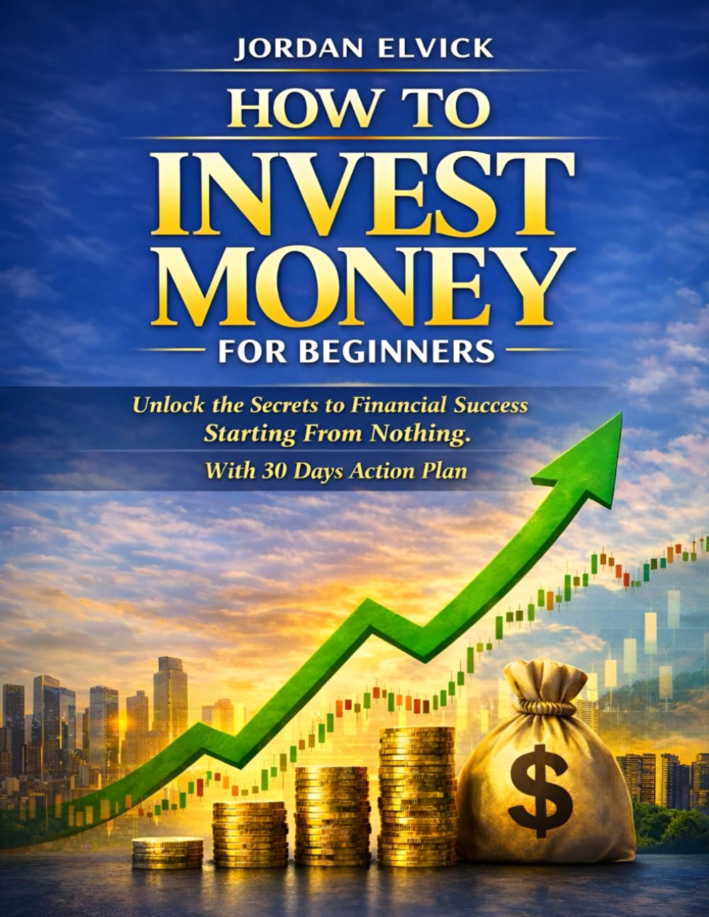 How to Invest Money for Beginners: Unlock the Secrets to Financial Success Starting From Nothing. With 30 days action plan