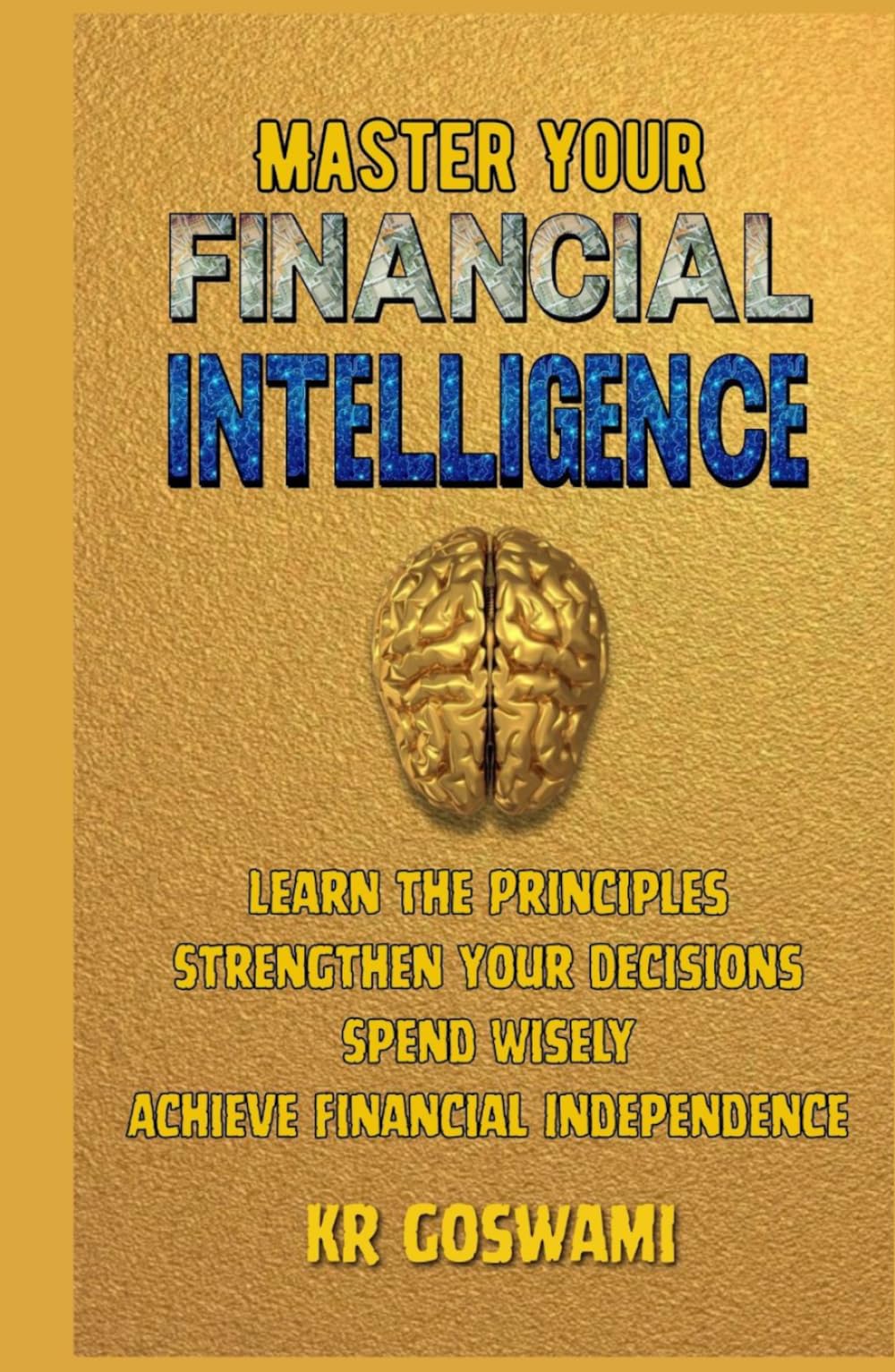 Master Your Financial Intelligence: Learn the Principles Strengthen Your Decisions Spend Wisely Achieve Financial Independence