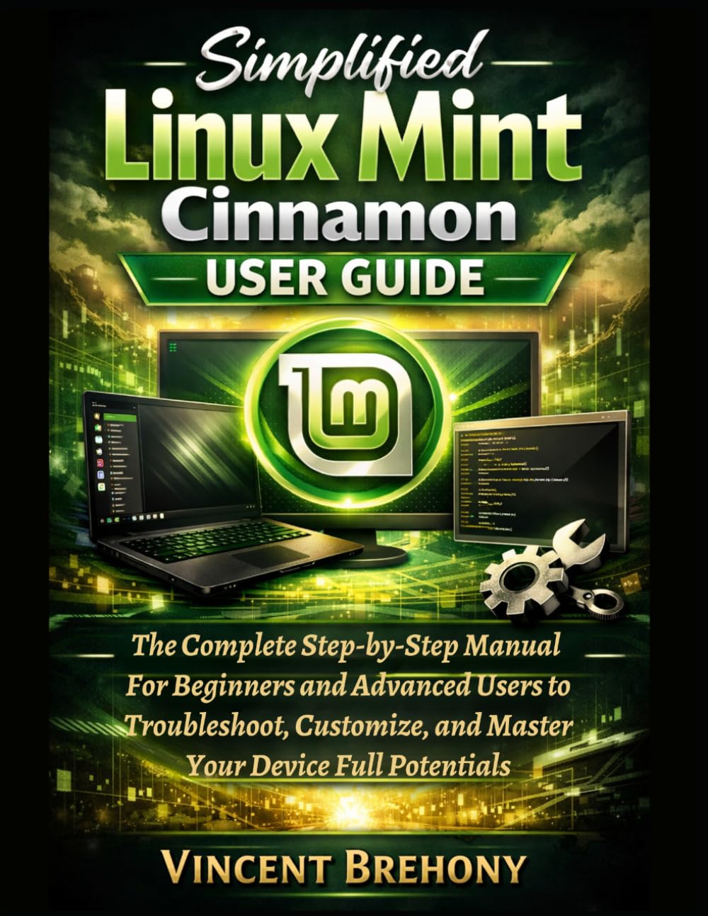 Simplified Linux Mint Cinnamon User Guide: The Complete Step-by-Step Manual For Beginners and Advanced Users to Troubleshoot, Customize, and Master Your Device Full Potentials